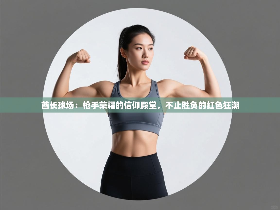 酋长球场:枪手荣耀的信仰殿堂,不止胜负的红色狂潮 第1张