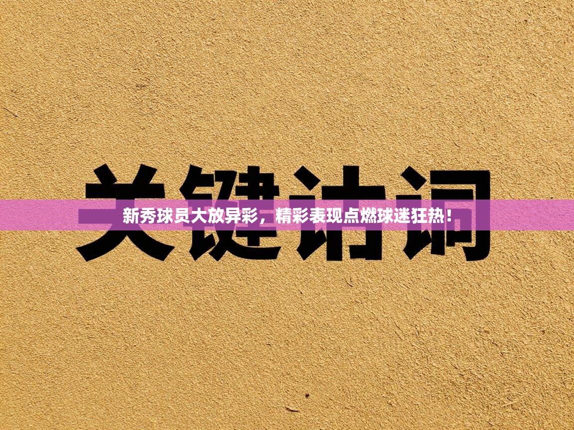 新秀球员大放异彩,精彩表现点燃球迷狂热! 第1张