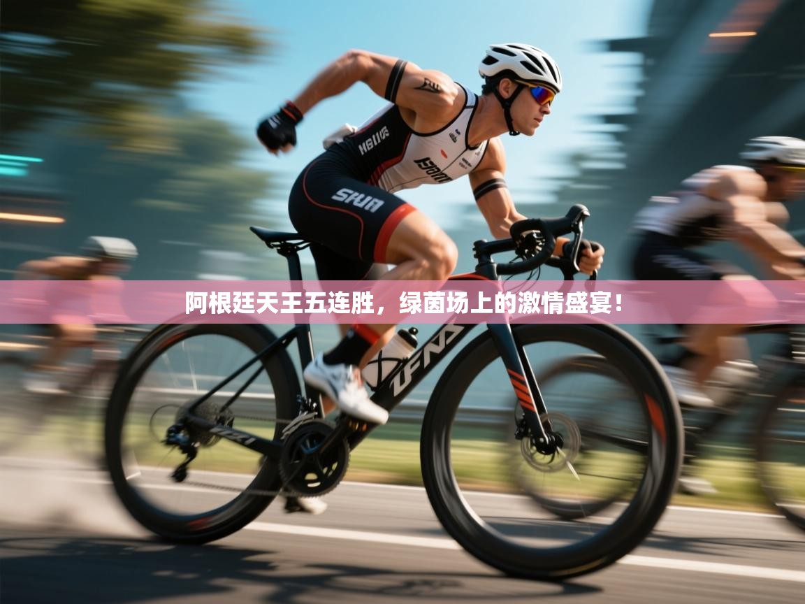 阿根廷天王五连胜，绿茵场上的激情盛宴！  第2张